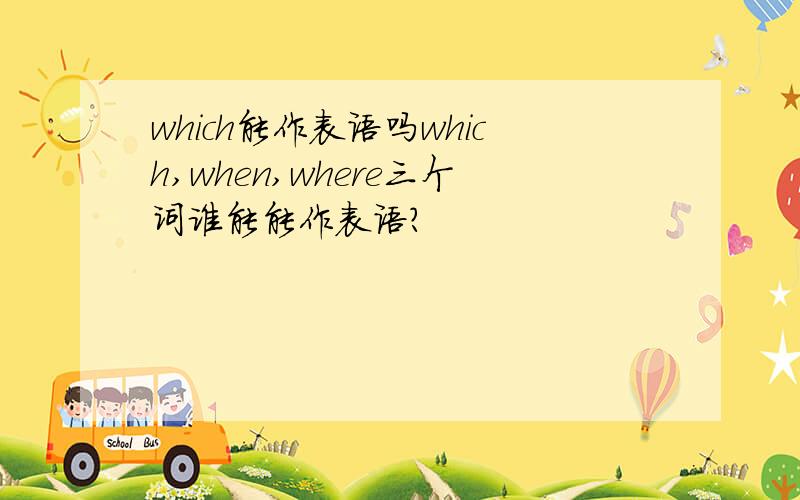 which能作表语吗which,when,where三个词谁能能作表语?
