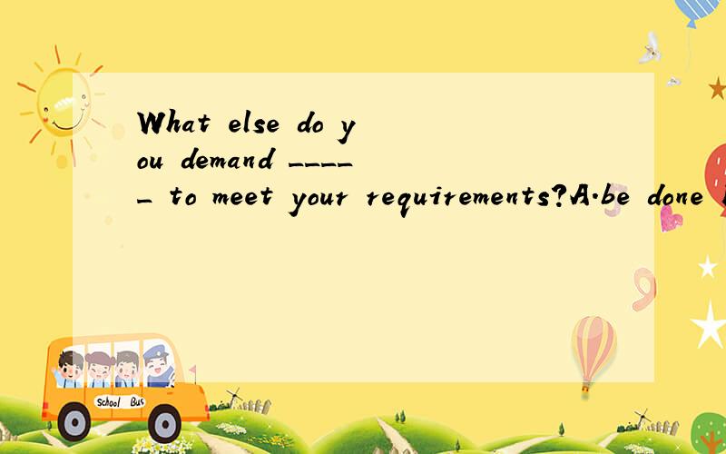 What else do you demand _____ to meet your requirements?A.be done B to do同时说明原因.
