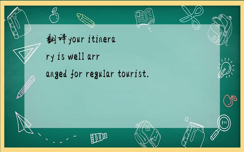 翻译your itinerary is well arranged for regular tourist.