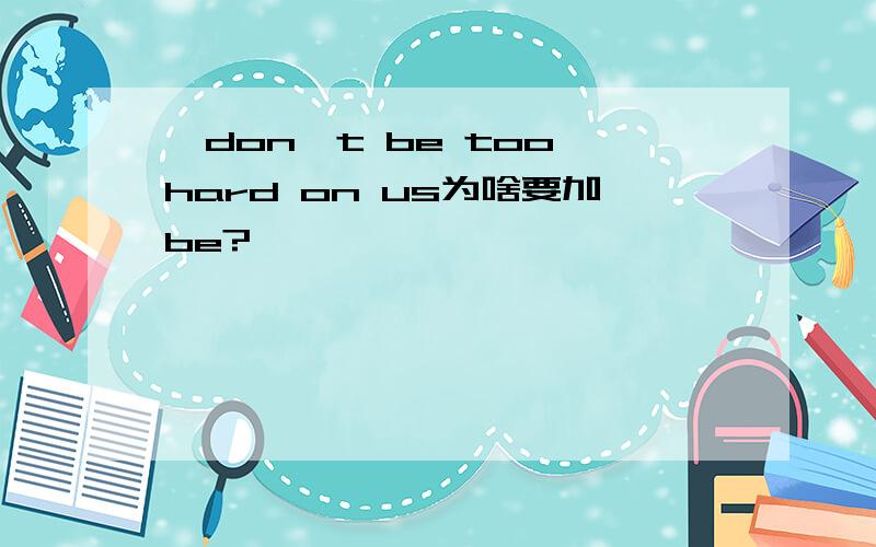 'don't be too hard on us为啥要加be?
