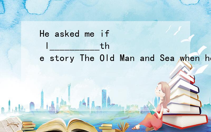 He asked me if l__________the story The Old Man and Sea when he was inA.am reading   B.would read C.was reading  D.will read