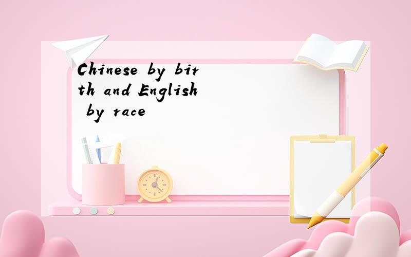 Chinese by birth and English by race