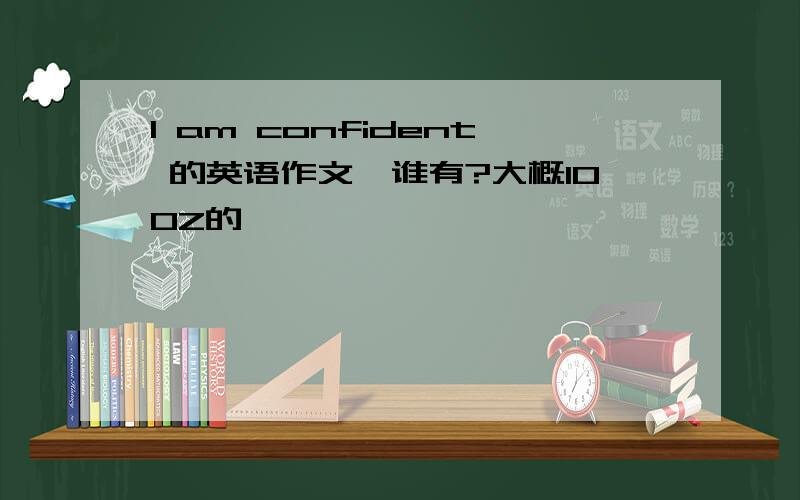 I am confident 的英语作文,谁有?大概100Z的、、