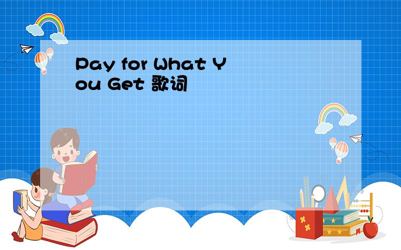 Pay for What You Get 歌词