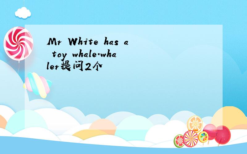 Mr White has a toy whale.whaler提问2个