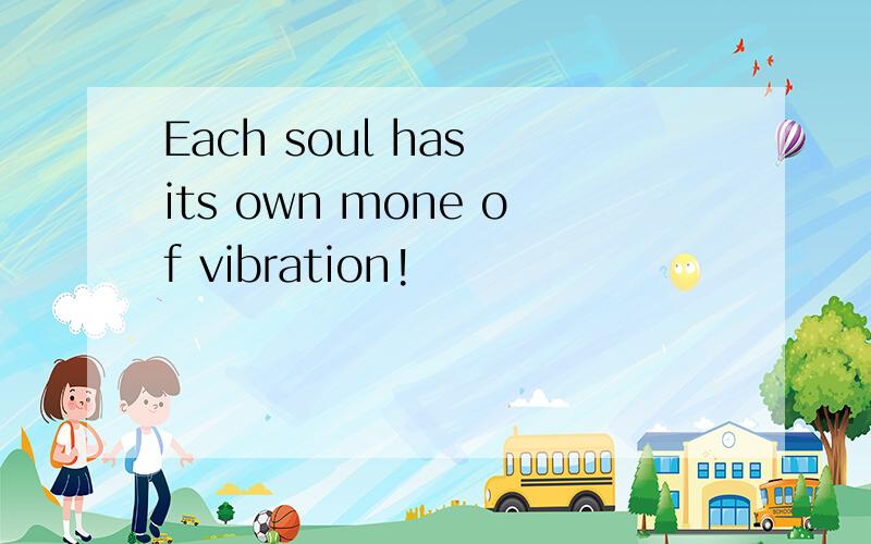Each soul has its own mone of vibration!