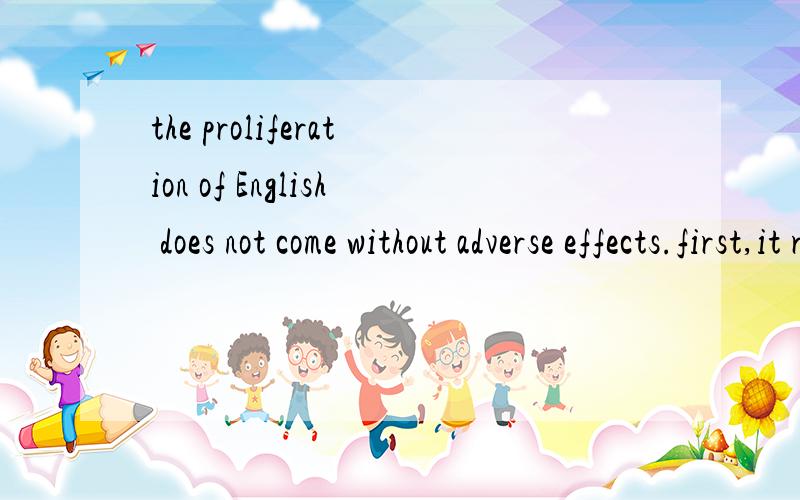 the proliferation of English does not come without adverse effects.first,it renders a host of indigthe proliferation of English does not come without adverse effects.first,it renders a host of indigenous lauguages obsolete.