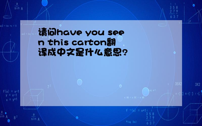 请问have you seen this carton翻译成中文是什么意思?