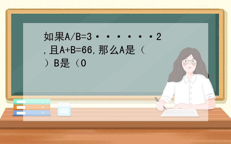 如果A/B=3······2,且A+B=66,那么A是（）B是（0