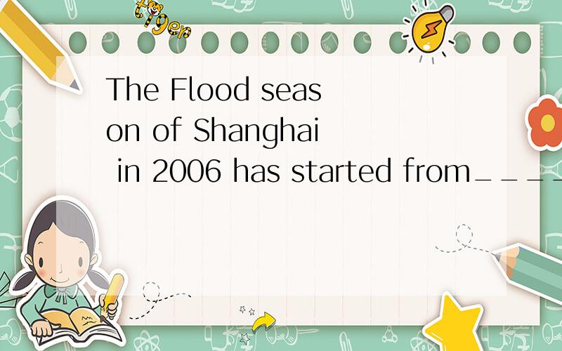 The Flood season of Shanghai in 2006 has started from_______,is expected to end on September 30A.April 1B.May 1C.June 1