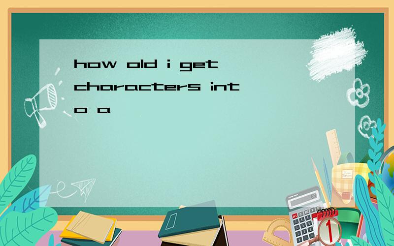 how old i get characters into a