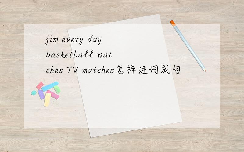 jim every day basketball watches TV matches怎样连词成句