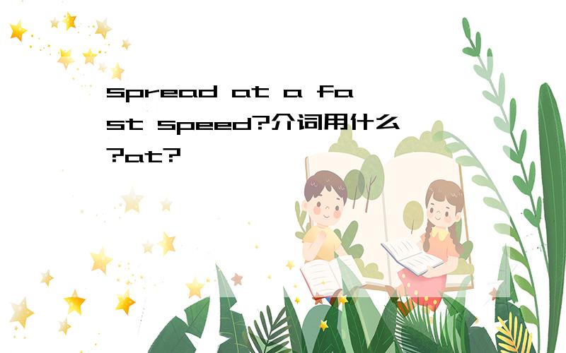spread at a fast speed?介词用什么?at?