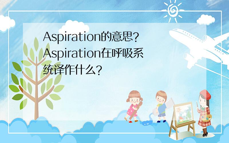 Aspiration的意思?Aspiration在呼吸系统译作什么?