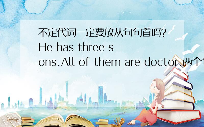 不定代词一定要放从句句首吗?He has three sons.All of them are doctor.两个句子合成一个.He has three sons,____________________.是All of whom are doctor还是 Whom all of are doctor?改错：China has many islands，of them Taiwan i