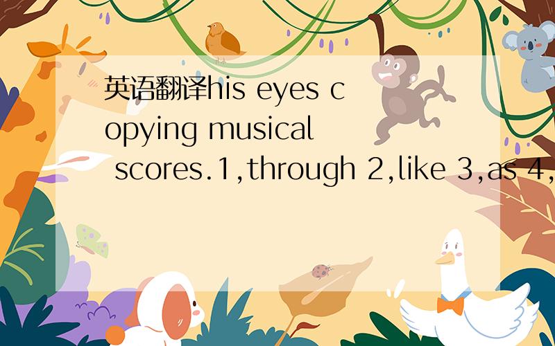 英语翻译his eyes copying musical scores.1,through 2,like 3,as 4,for 选哪个在空中?并翻译全句.