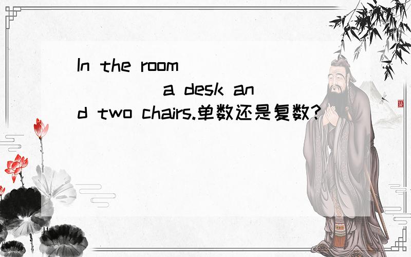In the room ______ a desk and two chairs.单数还是复数?