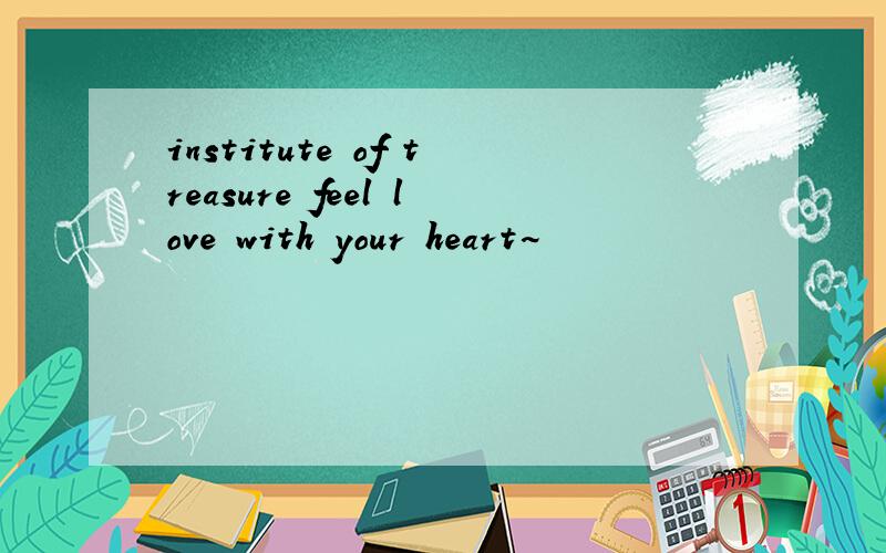 institute of treasure feel love with your heart~