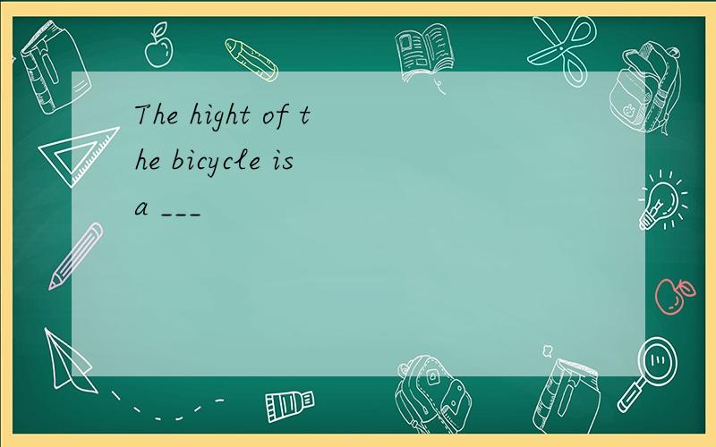 The hight of the bicycle is a ___