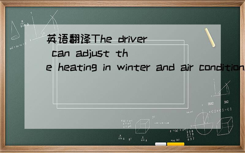 英语翻译The driver can adjust the heating in winter and air conditioning in summer