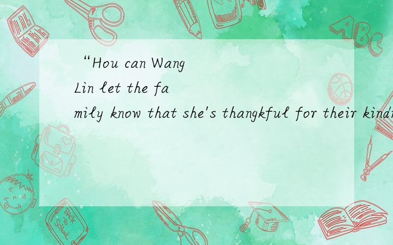 “Hou can Wang Lin let the family know that she's thangkful for their kindness?”中文