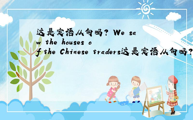 这是定语从句吗? We saw the houses of the Chinese traders这是定语从句吗?We saw the houses of the Chinese traders from 100 years ago.