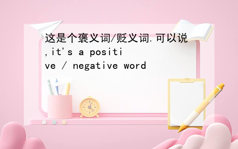 这是个褒义词/贬义词.可以说,it's a positive / negative word