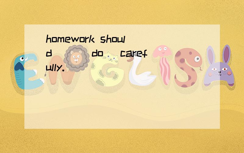 homework should __(do) carefully.