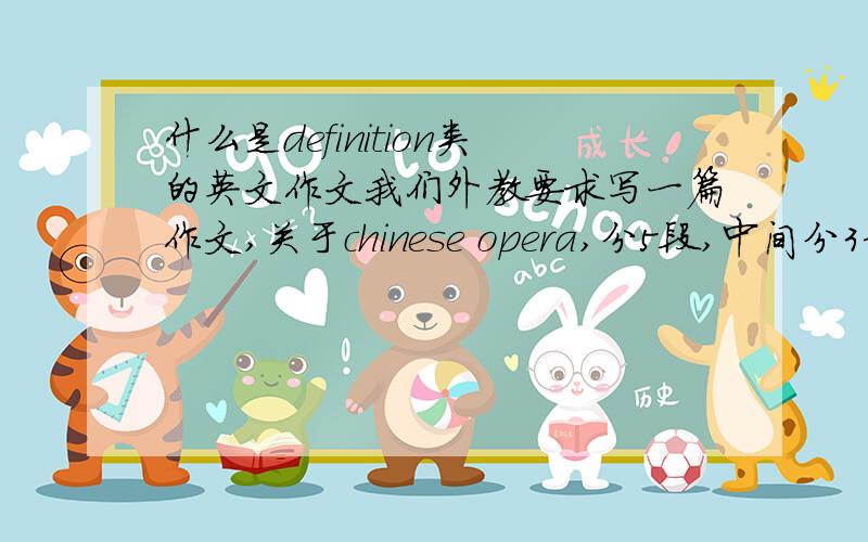 什么是definition类的英文作文我们外教要求写一篇作文,关于chinese opera,分5段,中间分3部分来介绍chinese opera.