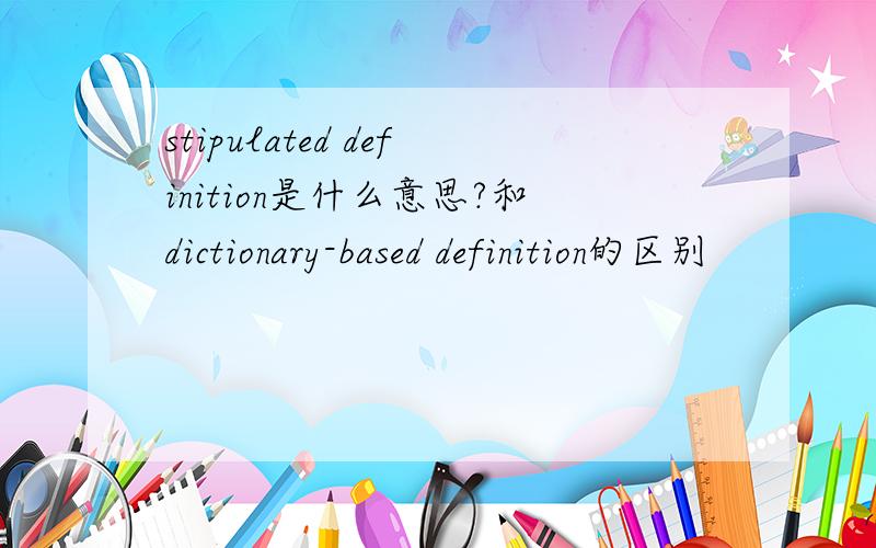 stipulated definition是什么意思?和dictionary-based definition的区别