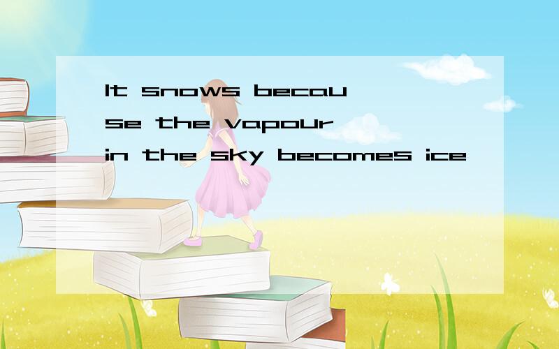 It snows because the vapour in the sky becomes ice