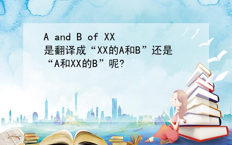 A and B of XX 是翻译成“XX的A和B”还是“A和XX的B”呢?