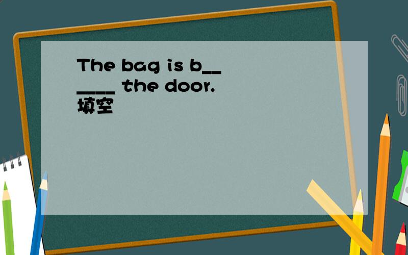 The bag is b______ the door.填空