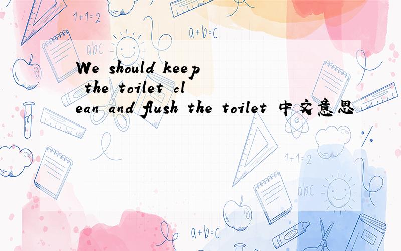 We should keep the toilet clean and flush the toilet 中文意思