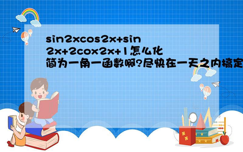 sin2xcos2x+sin2x+2cox2x+1怎么化简为一角一函数啊?尽快在一天之内搞定,是sin2xcos2x+sin2x+2cos2x+1.