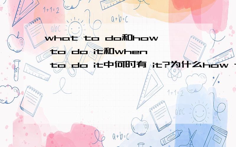 what to do和how to do it和when to do it中何时有 it?为什么how to do it中有it而what to do中没有?还有是 when to do还是when to do it?还有别的疑问词也是这样的吗?