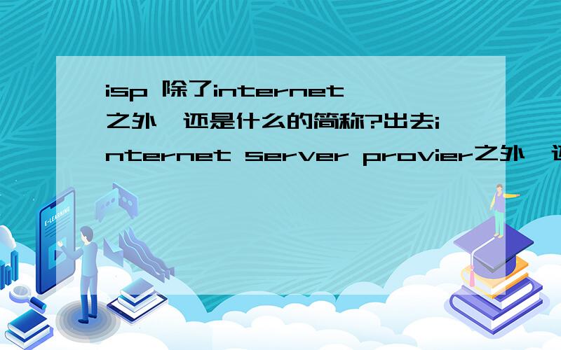 isp 除了internet之外,还是什么的简称?出去internet server provier之外,还有什么?