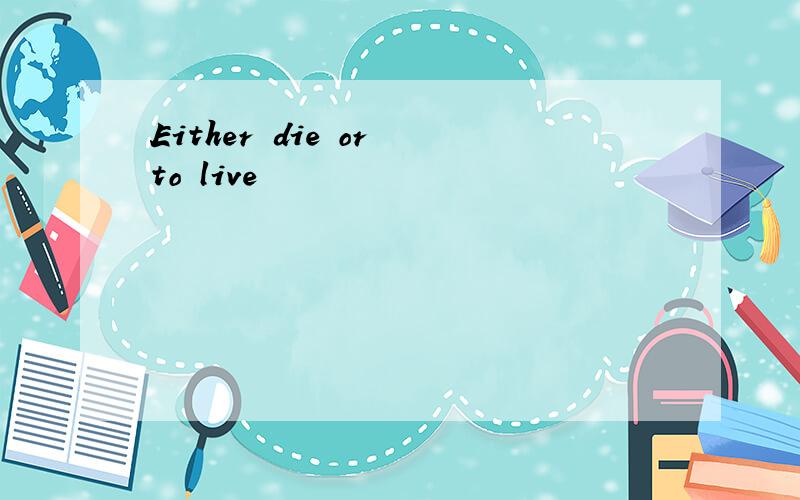Either die or to live