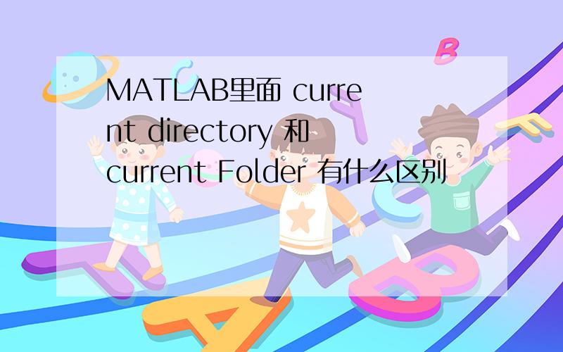 MATLAB里面 current directory 和current Folder 有什么区别