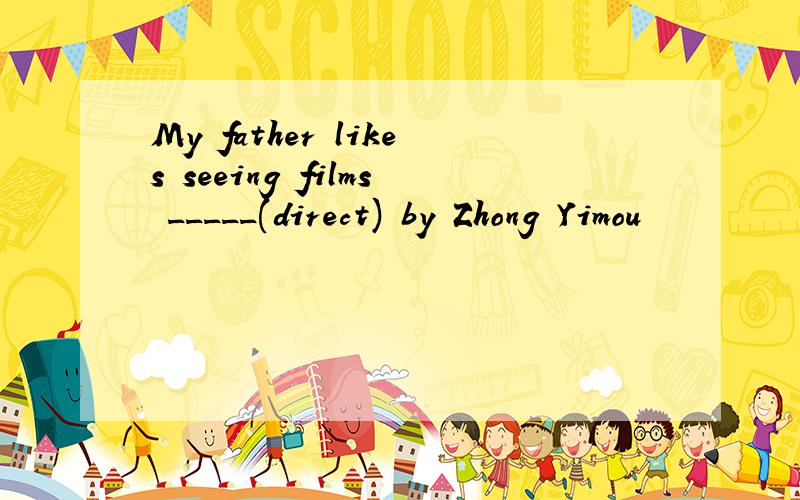 My father likes seeing films _____(direct) by Zhong Yimou