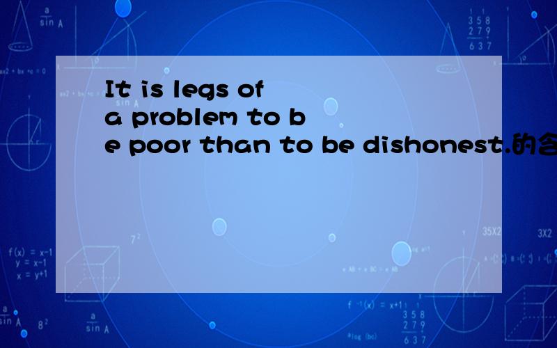 It is legs of a problem to be poor than to be dishonest.的含义是什么