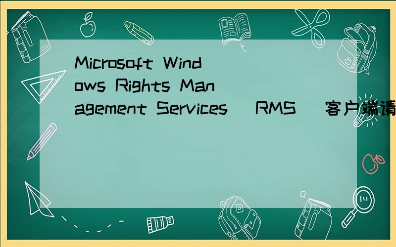 Microsoft Windows Rights Management Services (RMS) 客户端请问这个是做什么的?