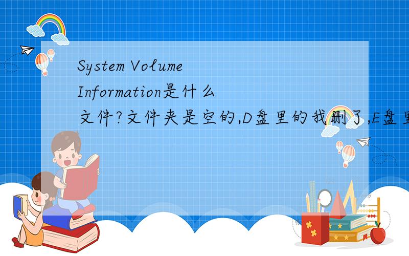 System Volume Information是什么文件?文件夹是空的,D盘里的我删了,E盘里还有也是空的,