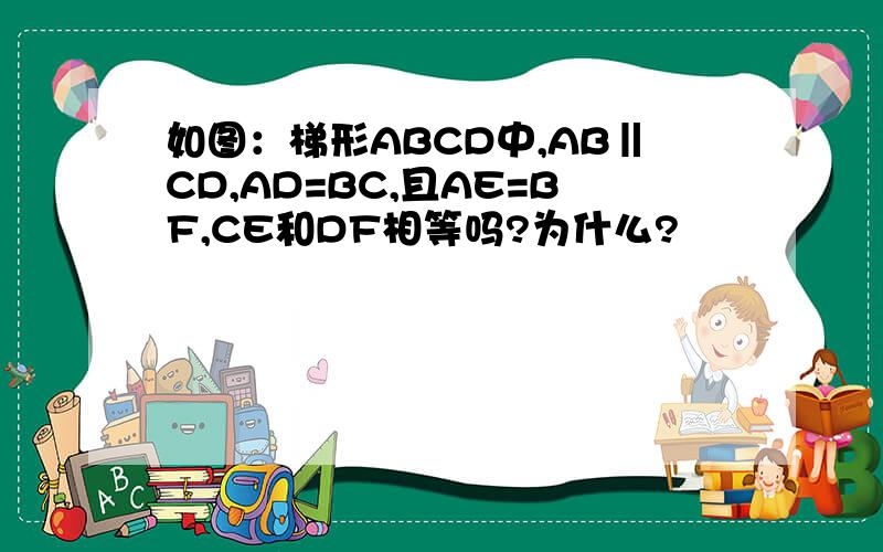 如图：梯形ABCD中,AB‖CD,AD=BC,且AE=BF,CE和DF相等吗?为什么?