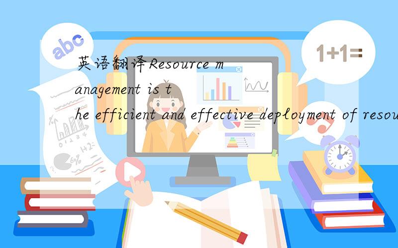 英语翻译Resource management is the efficient and effective deployment of resources when,where,and to the extent they are needed.翻译的好了加分处理！
