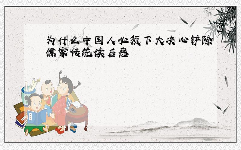 为什么中国人必须下大决心铲除儒家传统读后感