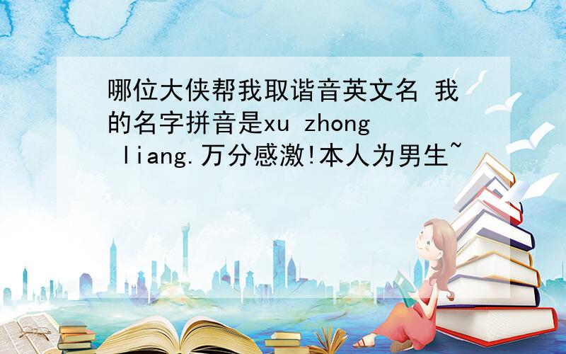 哪位大侠帮我取谐音英文名 我的名字拼音是xu zhong liang.万分感激!本人为男生~
