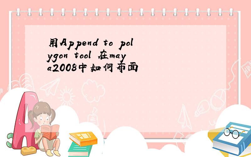 用Append to polygon tool 在maya2008中如何布面