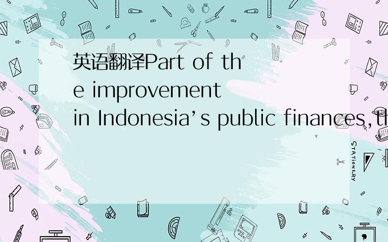 英语翻译Part of the improvement in Indonesia’s public finances,therefore,reflects fiscal constipation more than it does budget conservatism.