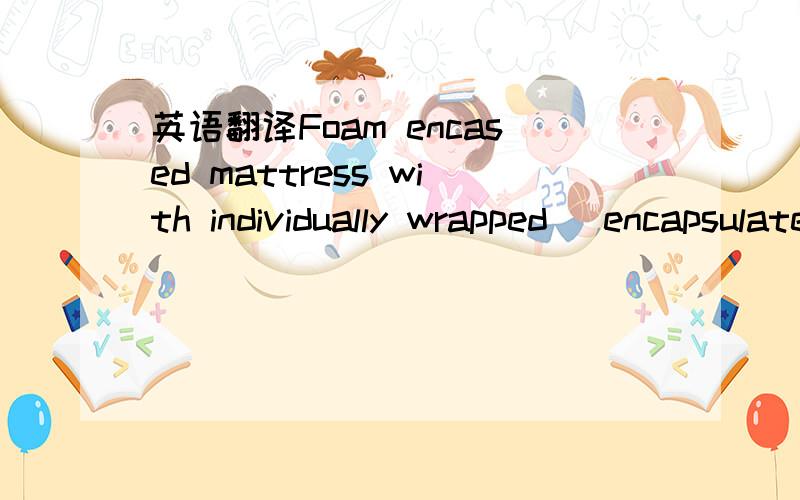 英语翻译Foam encased mattress with individually wrapped (encapsulated) or (pocketed) coils.1.5 inch base foam,flex,3.5 ounce 1.75